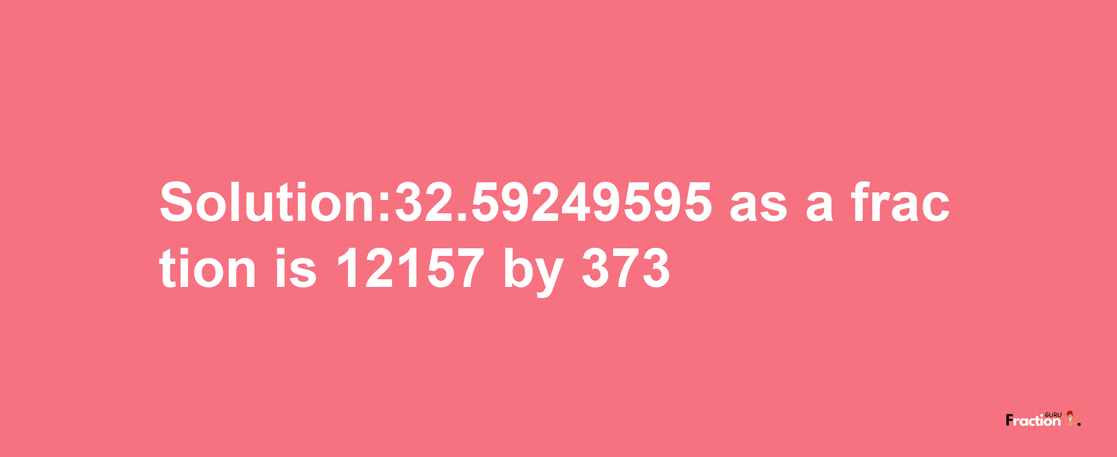 Solution:32.59249595 as a fraction is 12157/373