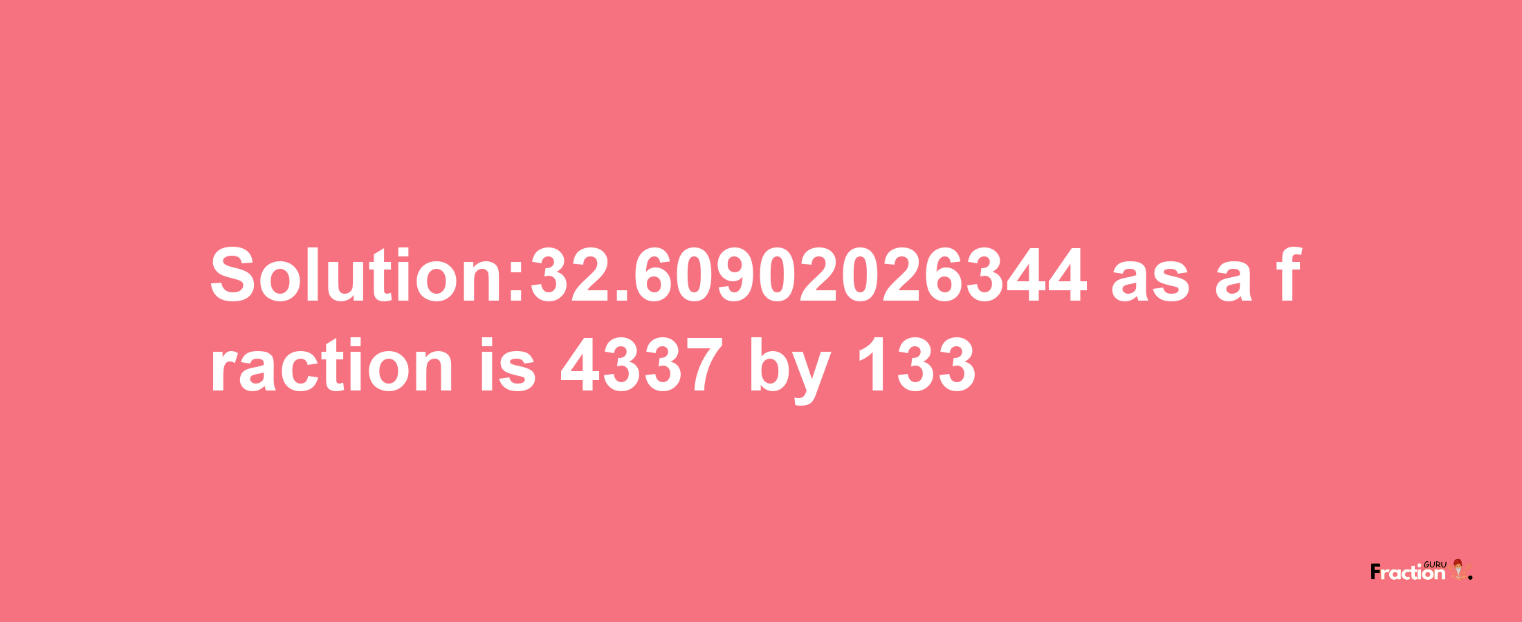 Solution:32.60902026344 as a fraction is 4337/133