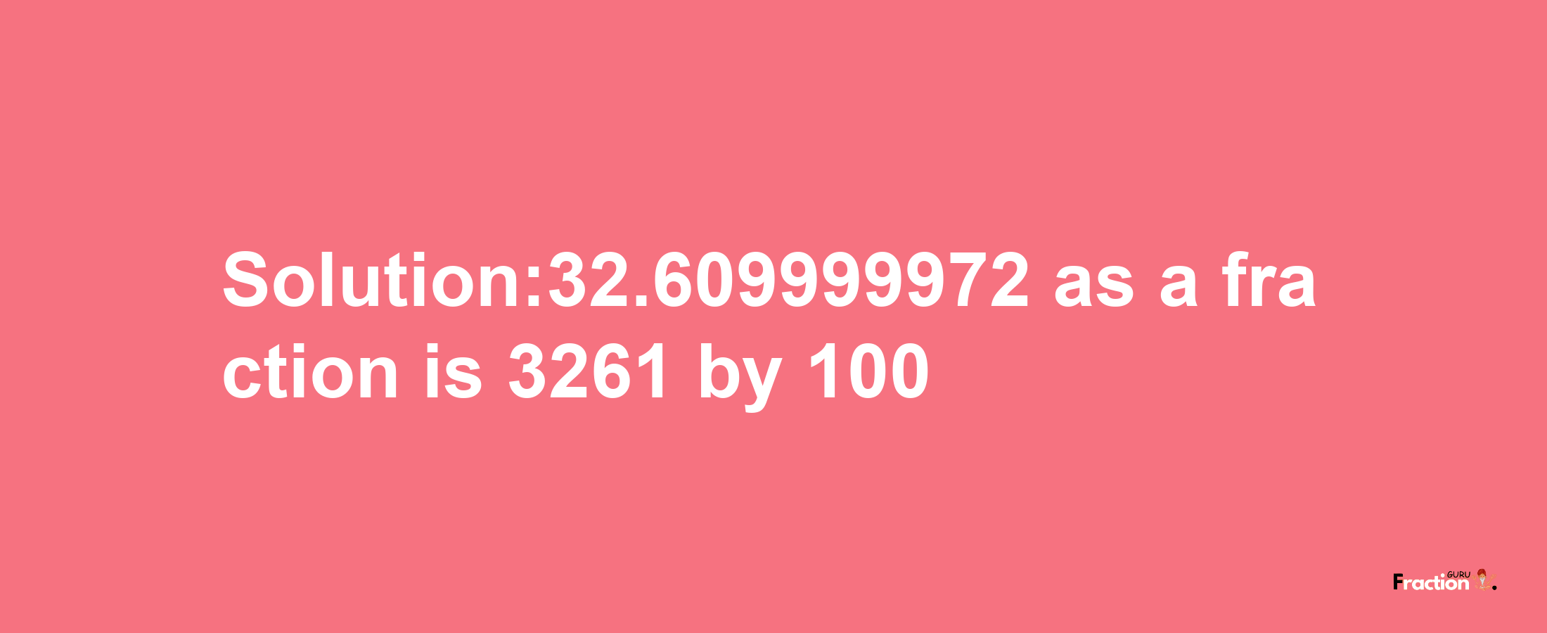 Solution:32.609999972 as a fraction is 3261/100