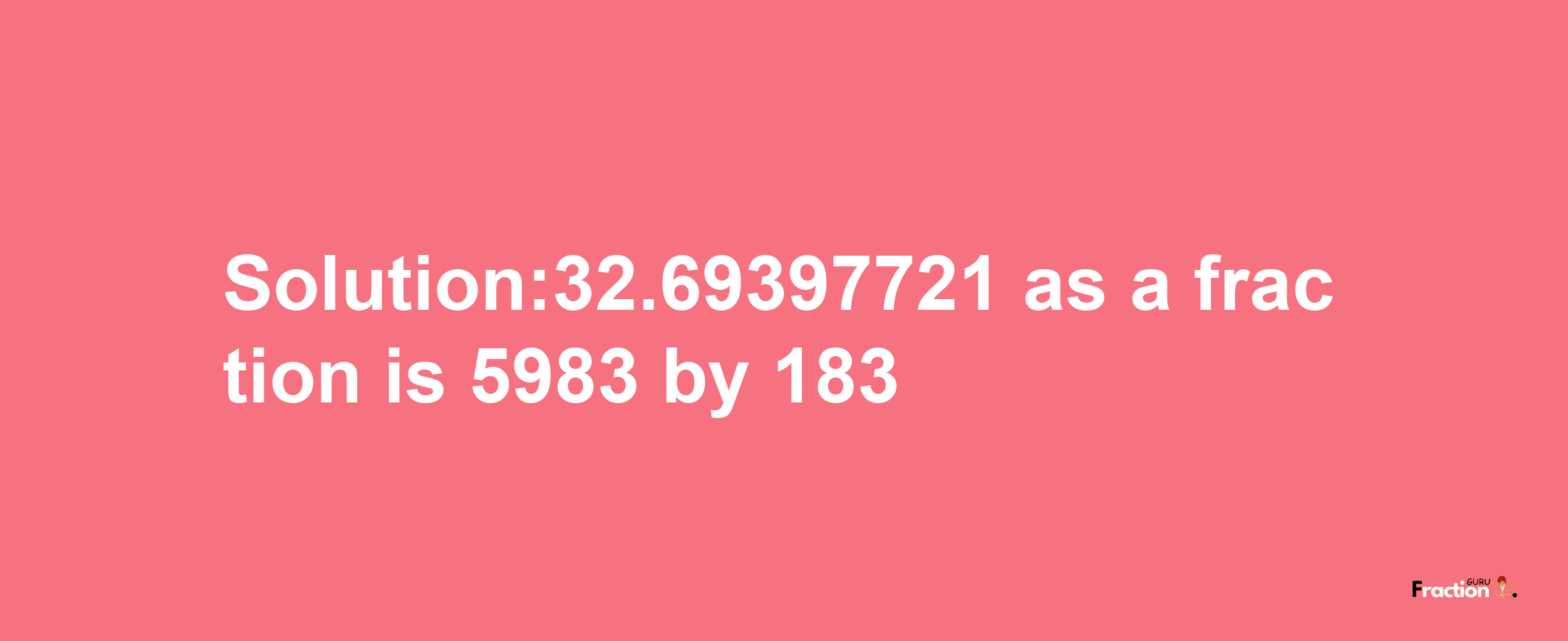 Solution:32.69397721 as a fraction is 5983/183