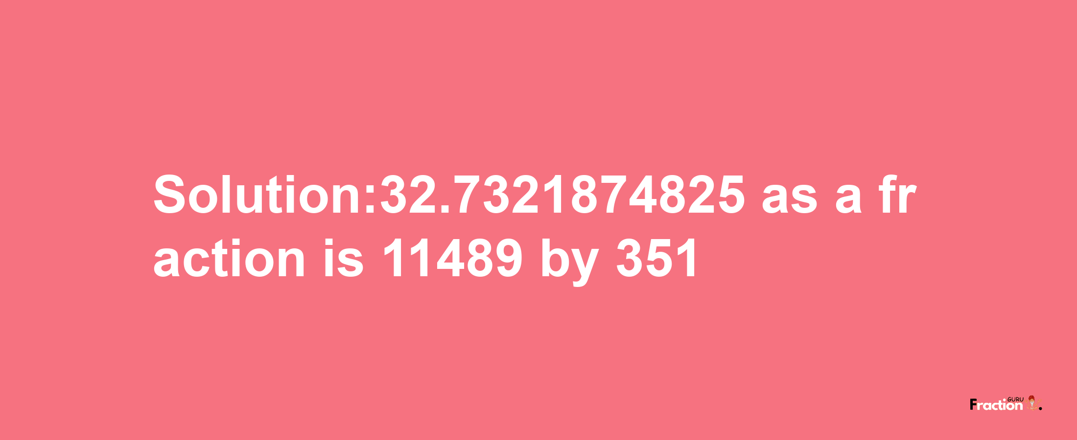 Solution:32.7321874825 as a fraction is 11489/351