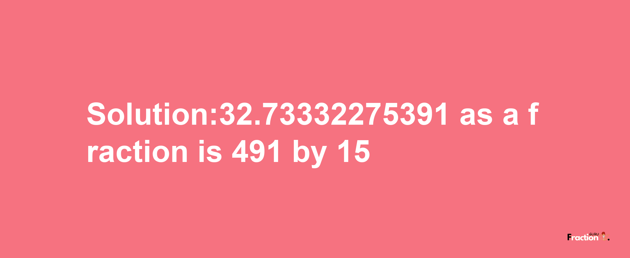 Solution:32.73332275391 as a fraction is 491/15