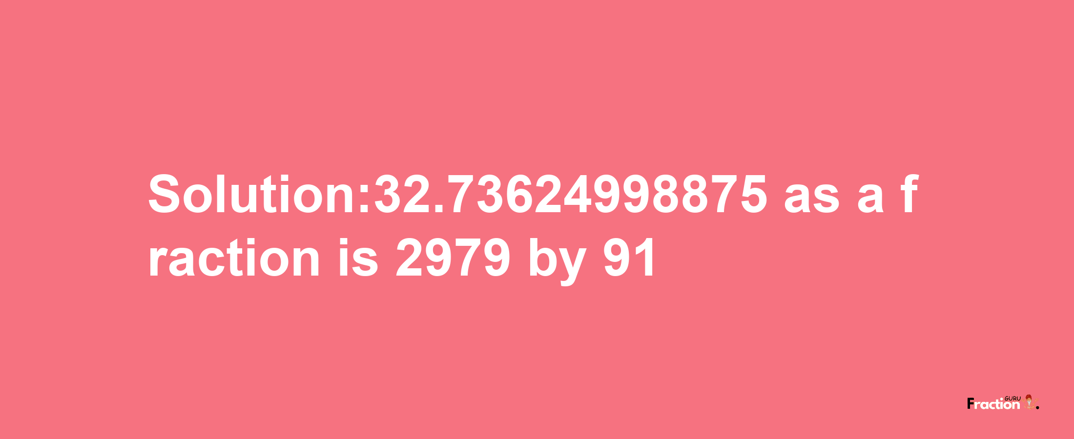 Solution:32.73624998875 as a fraction is 2979/91