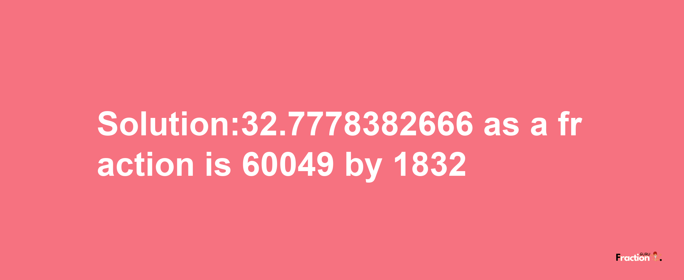 Solution:32.7778382666 as a fraction is 60049/1832