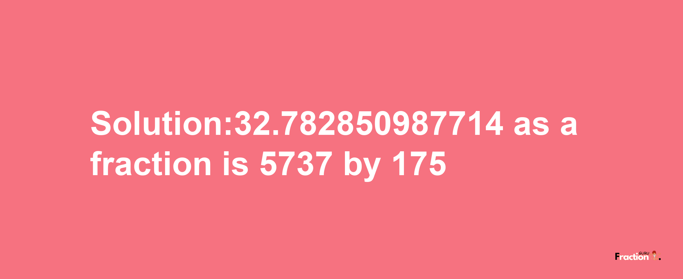 Solution:32.782850987714 as a fraction is 5737/175