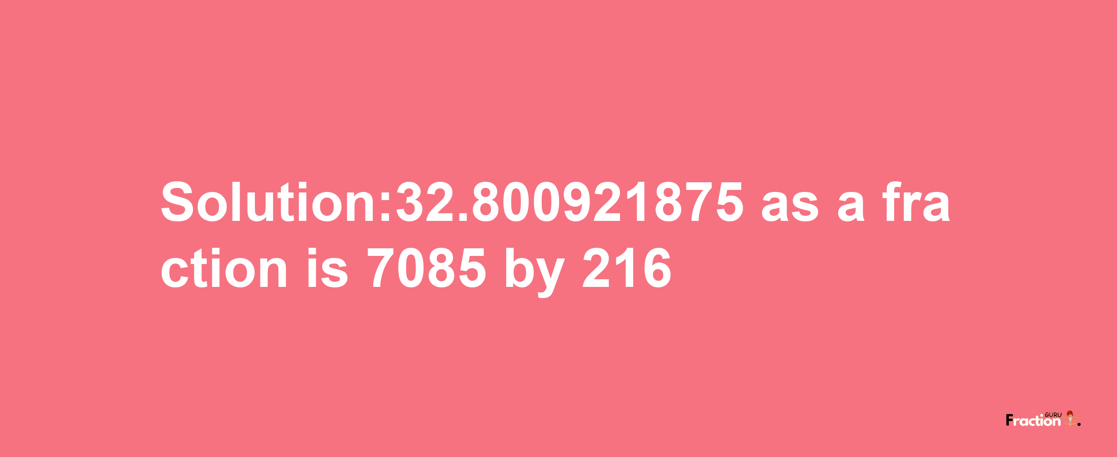 Solution:32.800921875 as a fraction is 7085/216