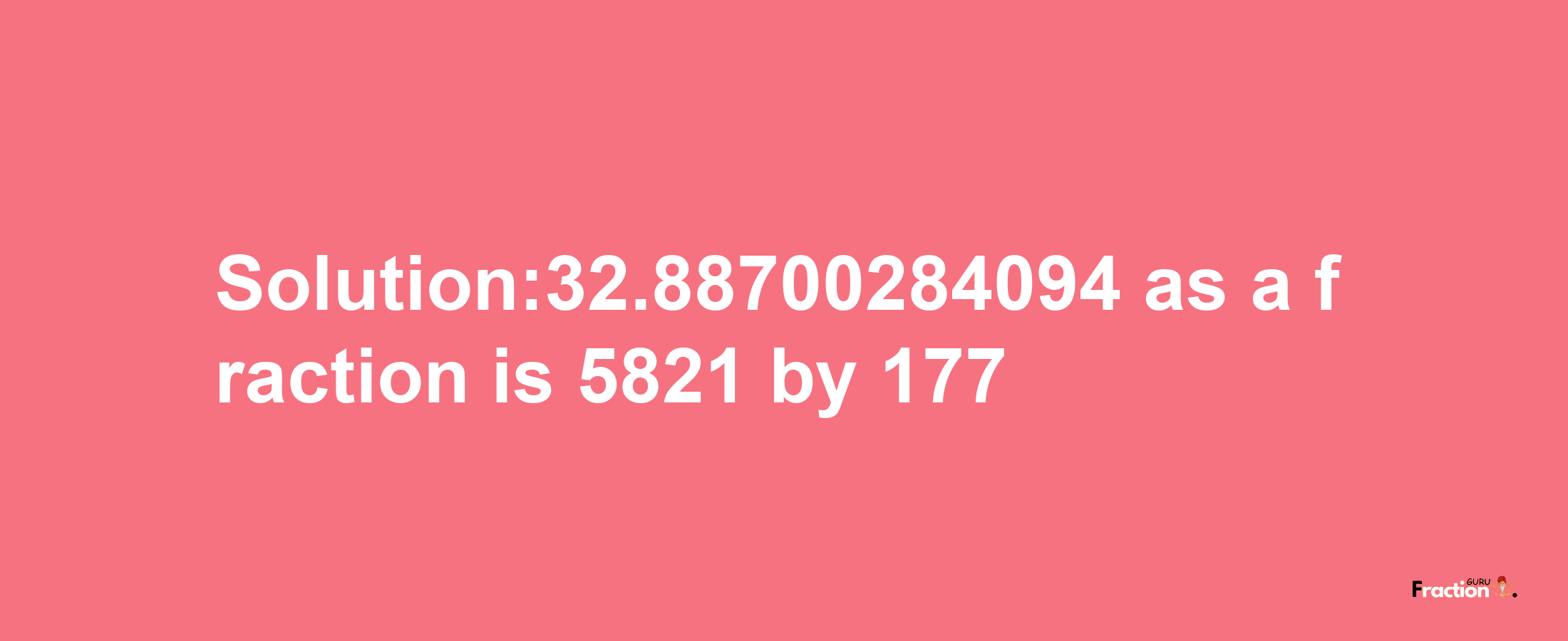 Solution:32.88700284094 as a fraction is 5821/177