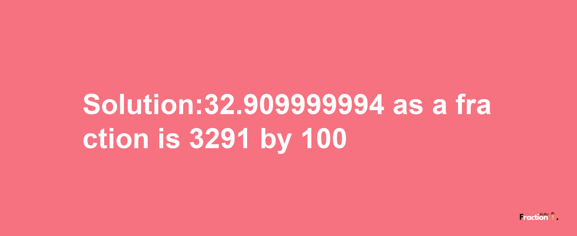 Solution:32.909999994 as a fraction is 3291/100