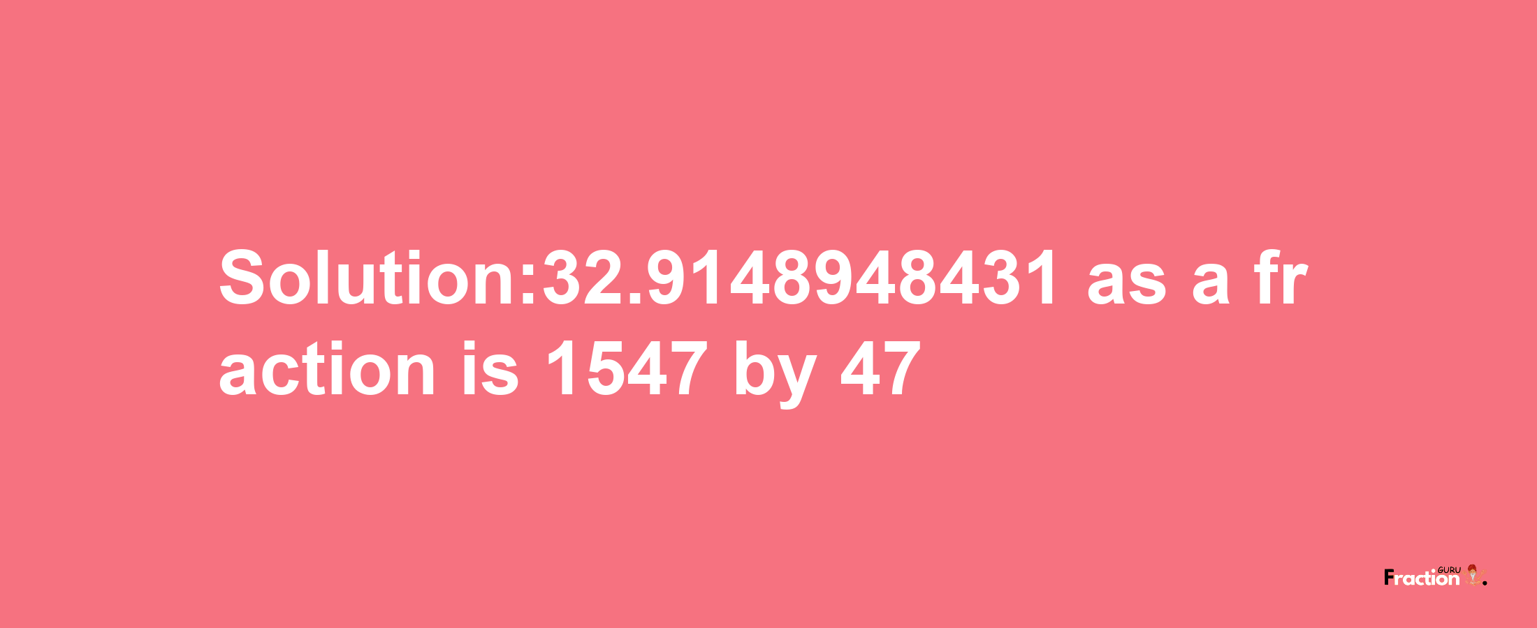 Solution:32.9148948431 as a fraction is 1547/47