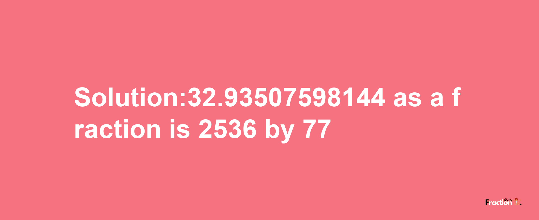 Solution:32.93507598144 as a fraction is 2536/77