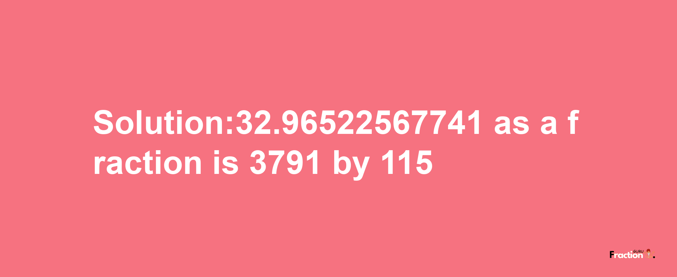 Solution:32.96522567741 as a fraction is 3791/115