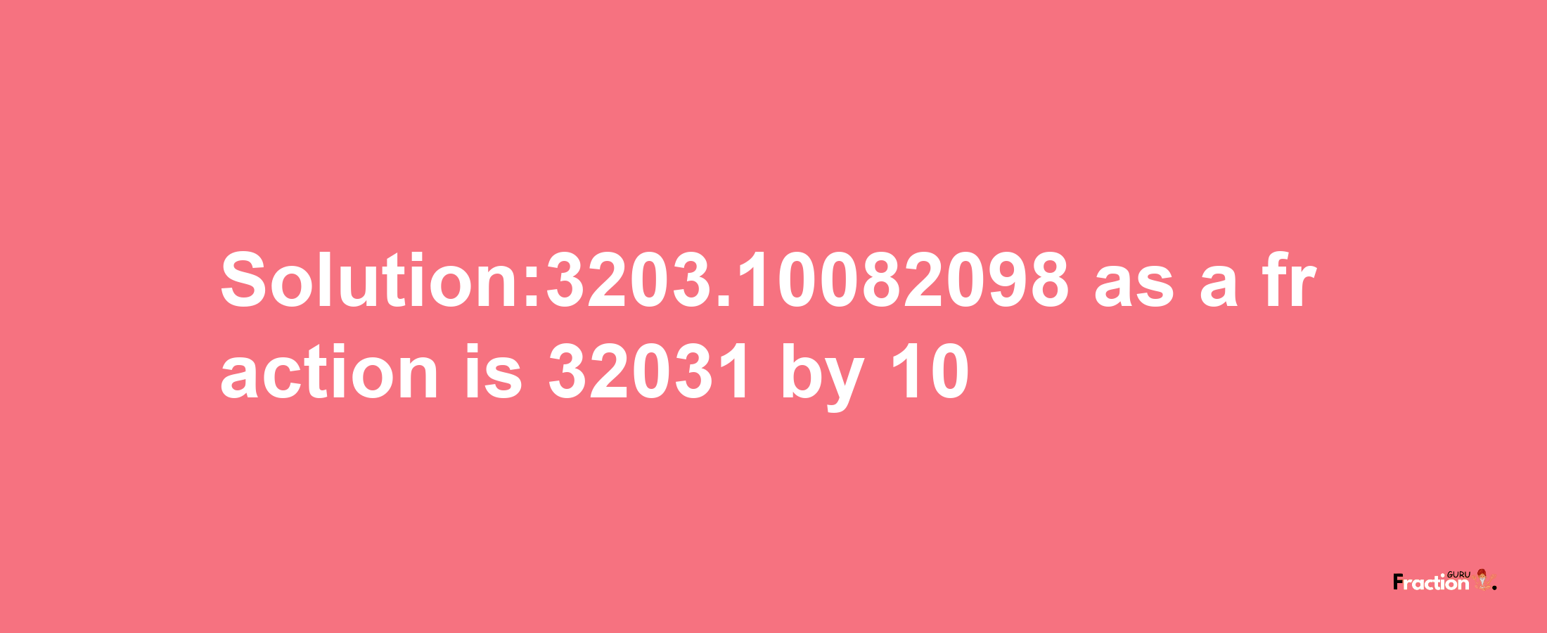 Solution:3203.10082098 as a fraction is 32031/10