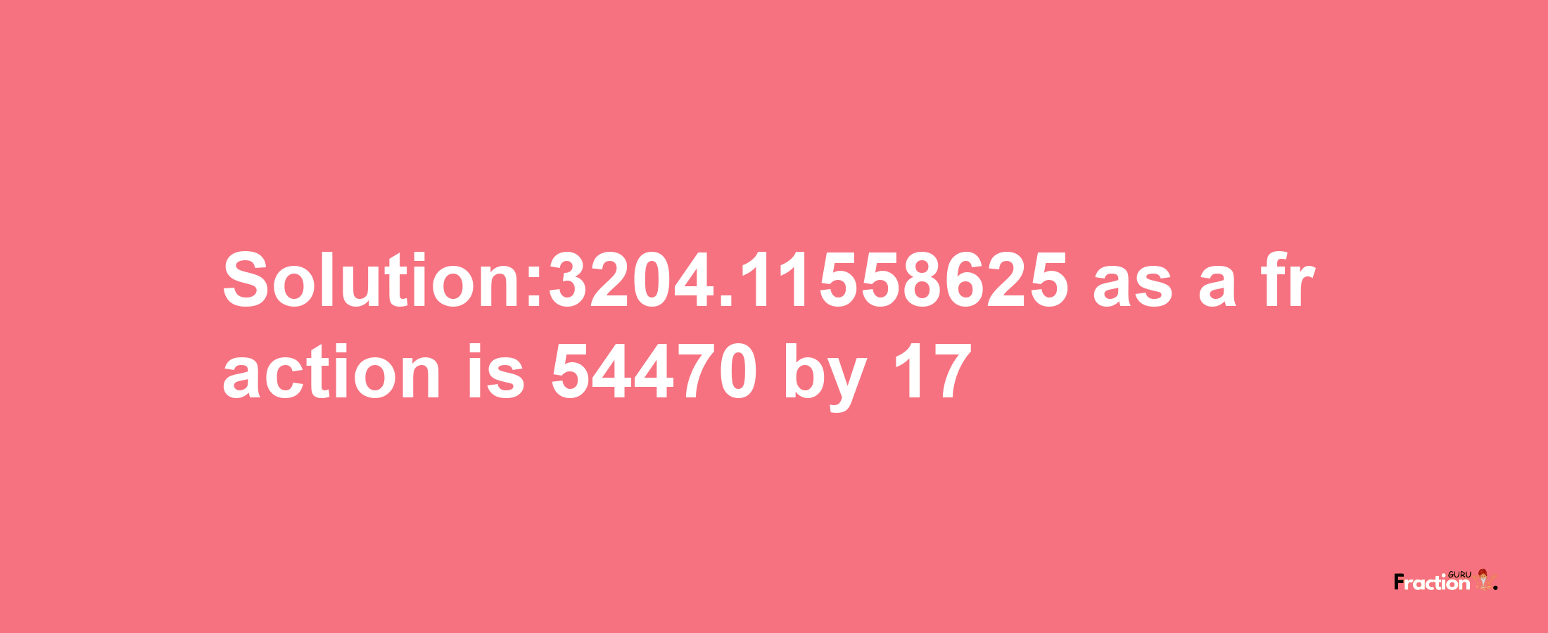 Solution:3204.11558625 as a fraction is 54470/17