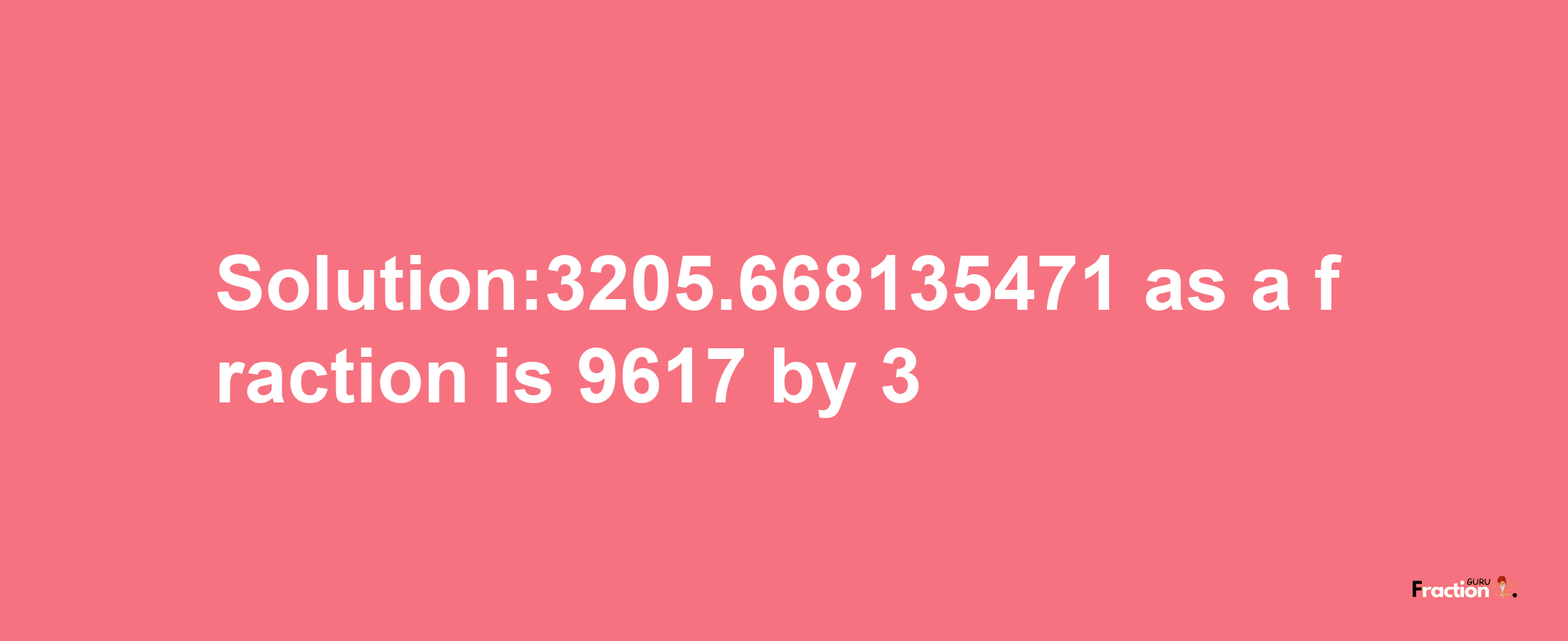 Solution:3205.668135471 as a fraction is 9617/3