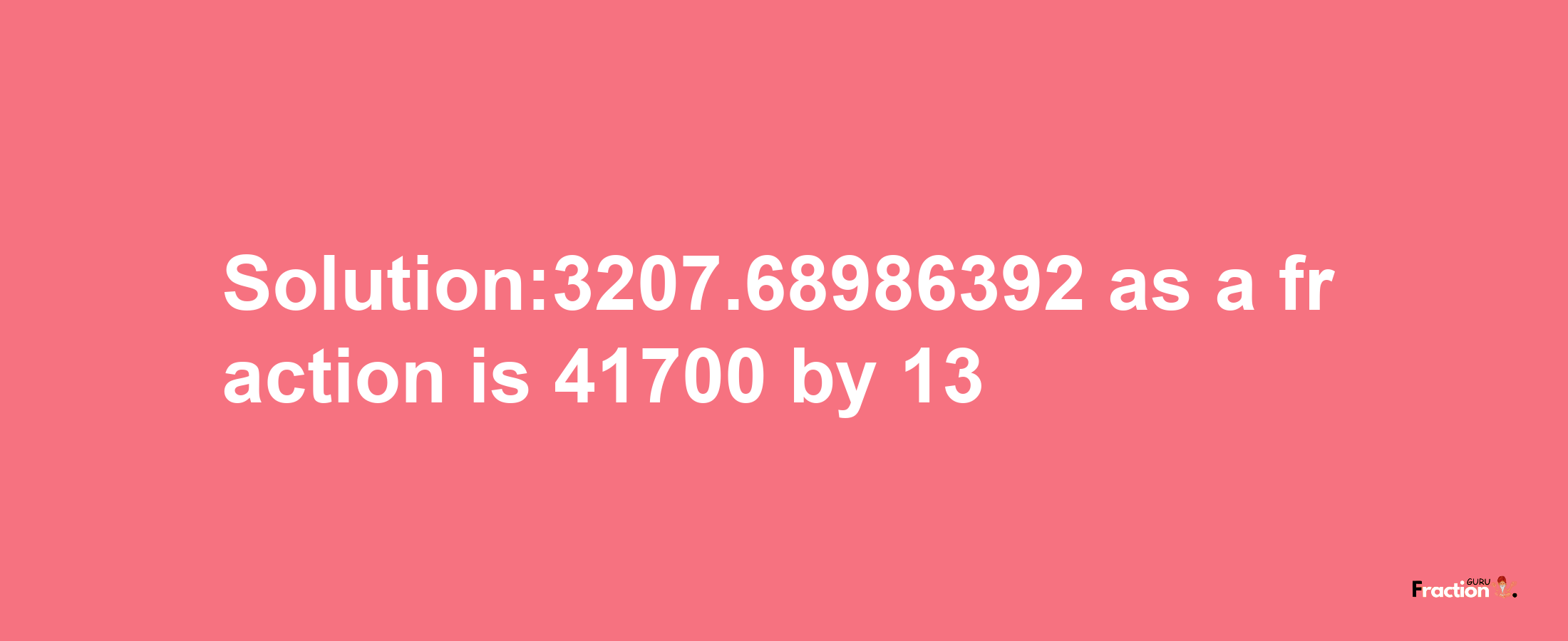 Solution:3207.68986392 as a fraction is 41700/13