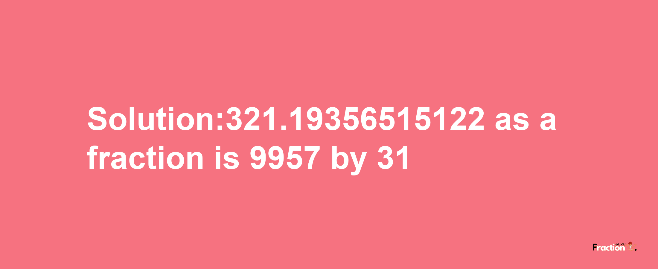 Solution:321.19356515122 as a fraction is 9957/31