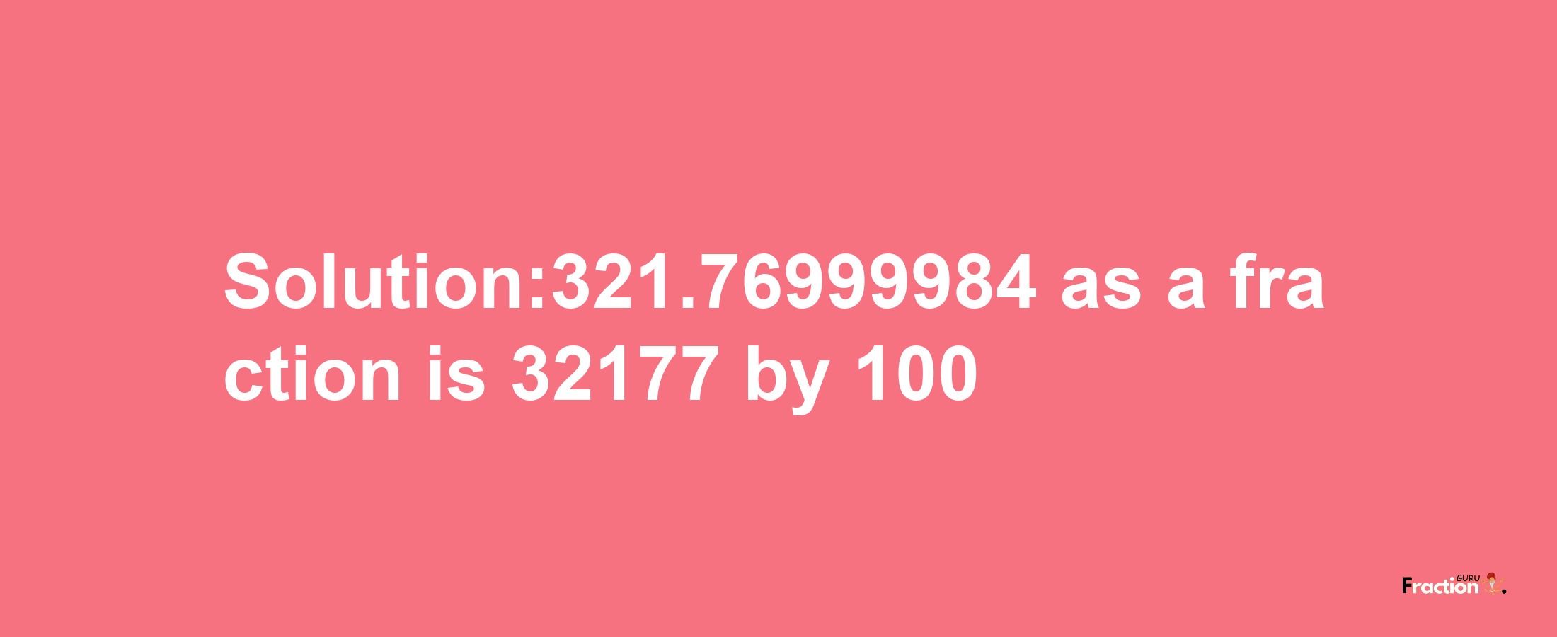 Solution:321.76999984 as a fraction is 32177/100