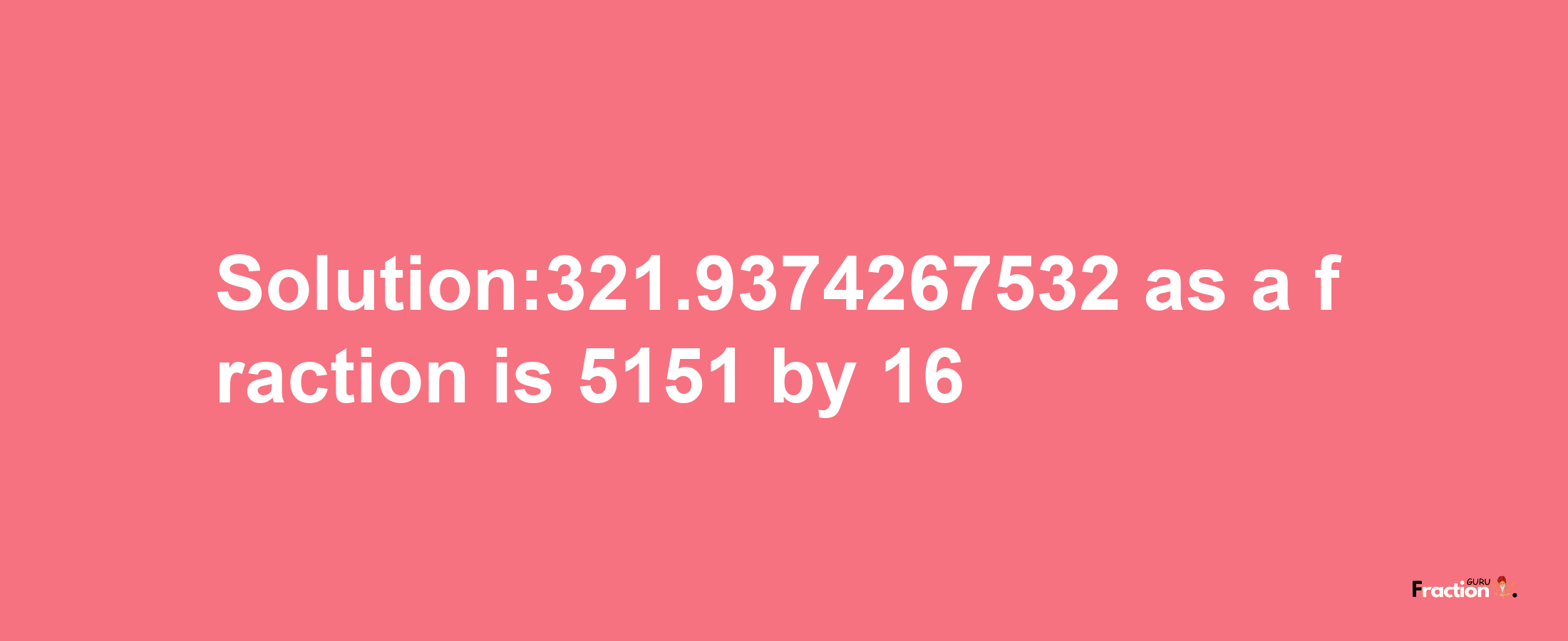 Solution:321.9374267532 as a fraction is 5151/16