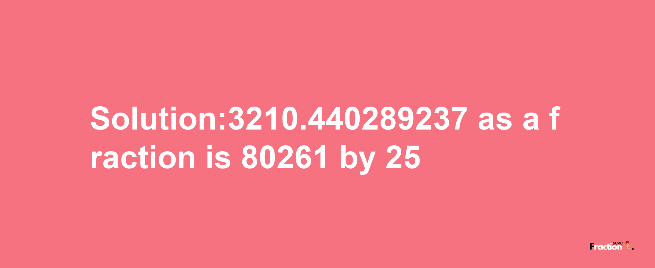 Solution:3210.440289237 as a fraction is 80261/25