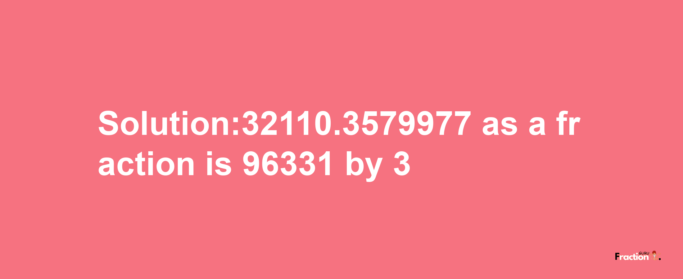 Solution:32110.3579977 as a fraction is 96331/3