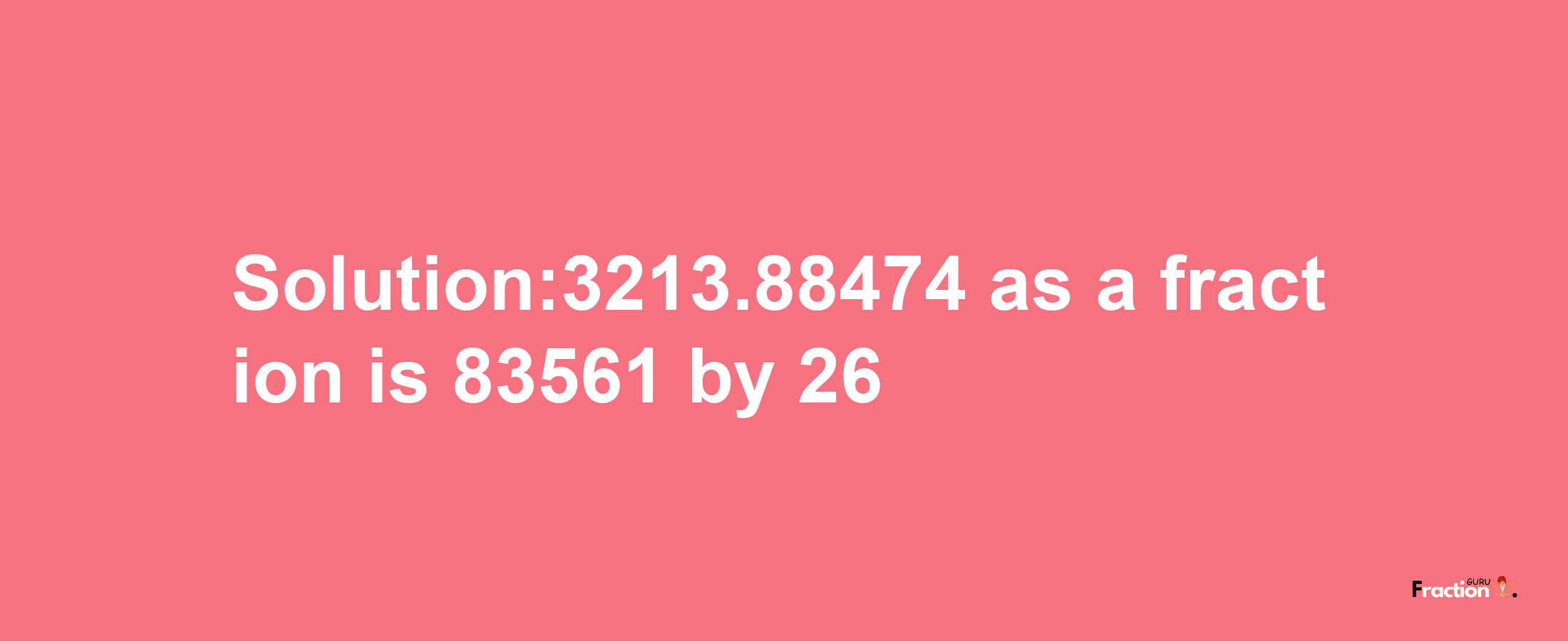 Solution:3213.88474 as a fraction is 83561/26