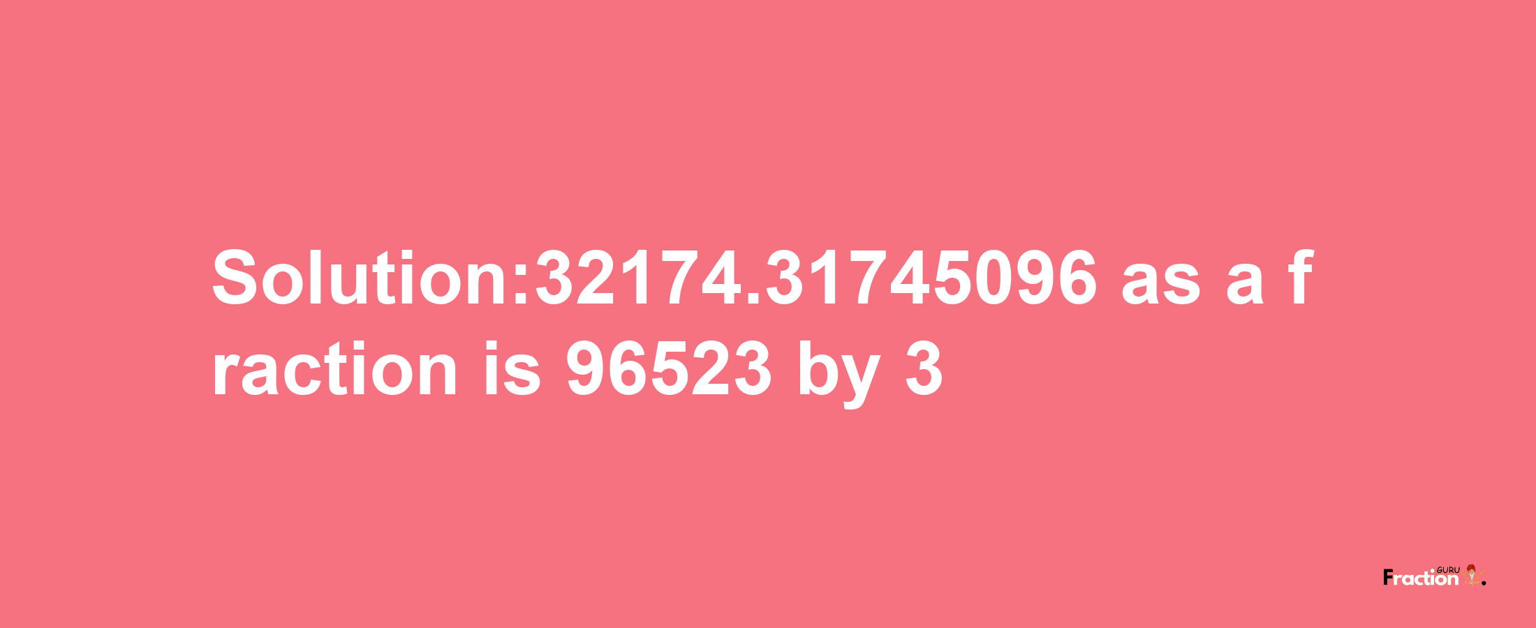 Solution:32174.31745096 as a fraction is 96523/3