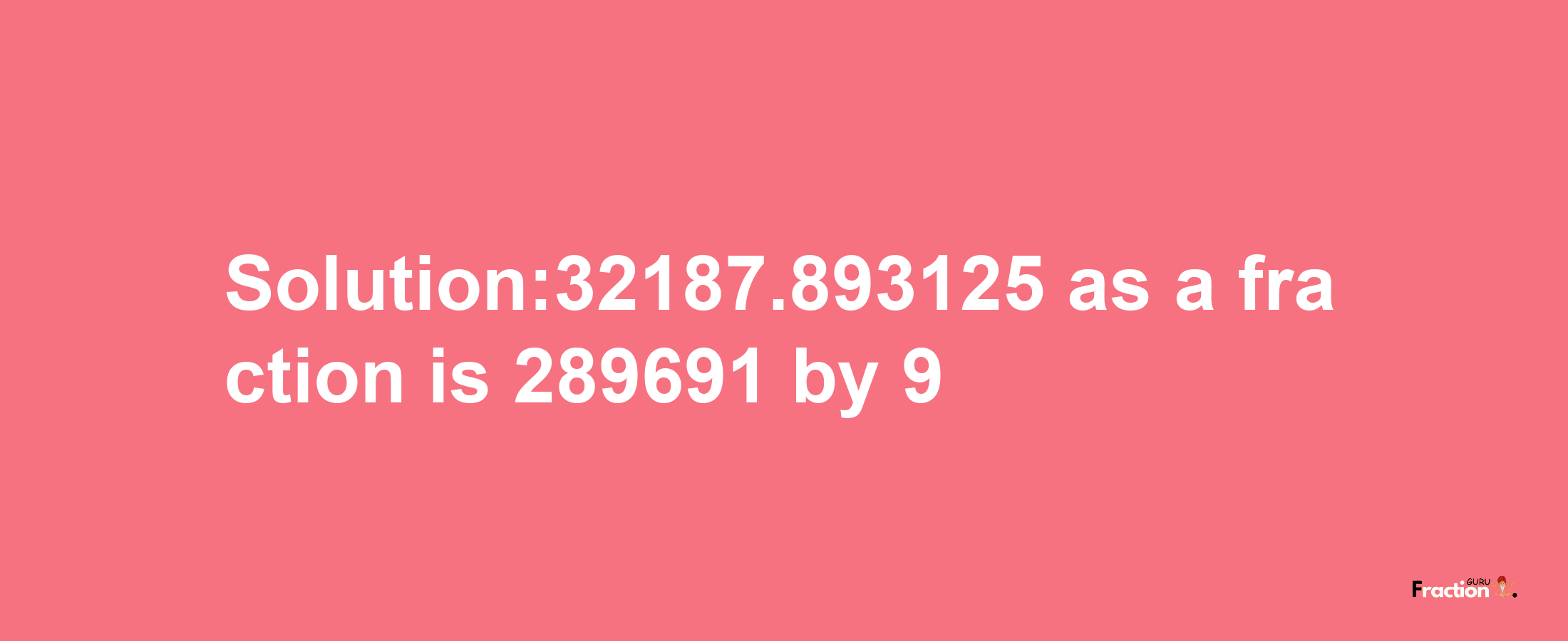 Solution:32187.893125 as a fraction is 289691/9