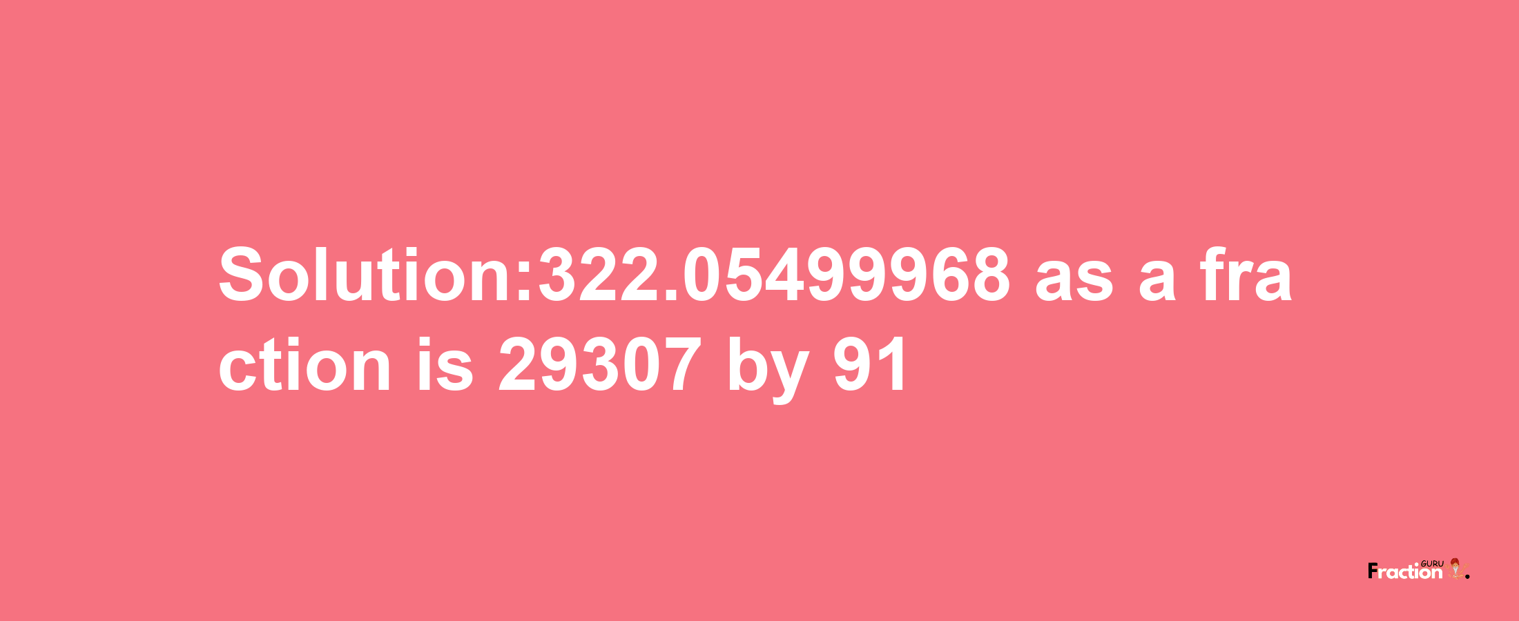 Solution:322.05499968 as a fraction is 29307/91