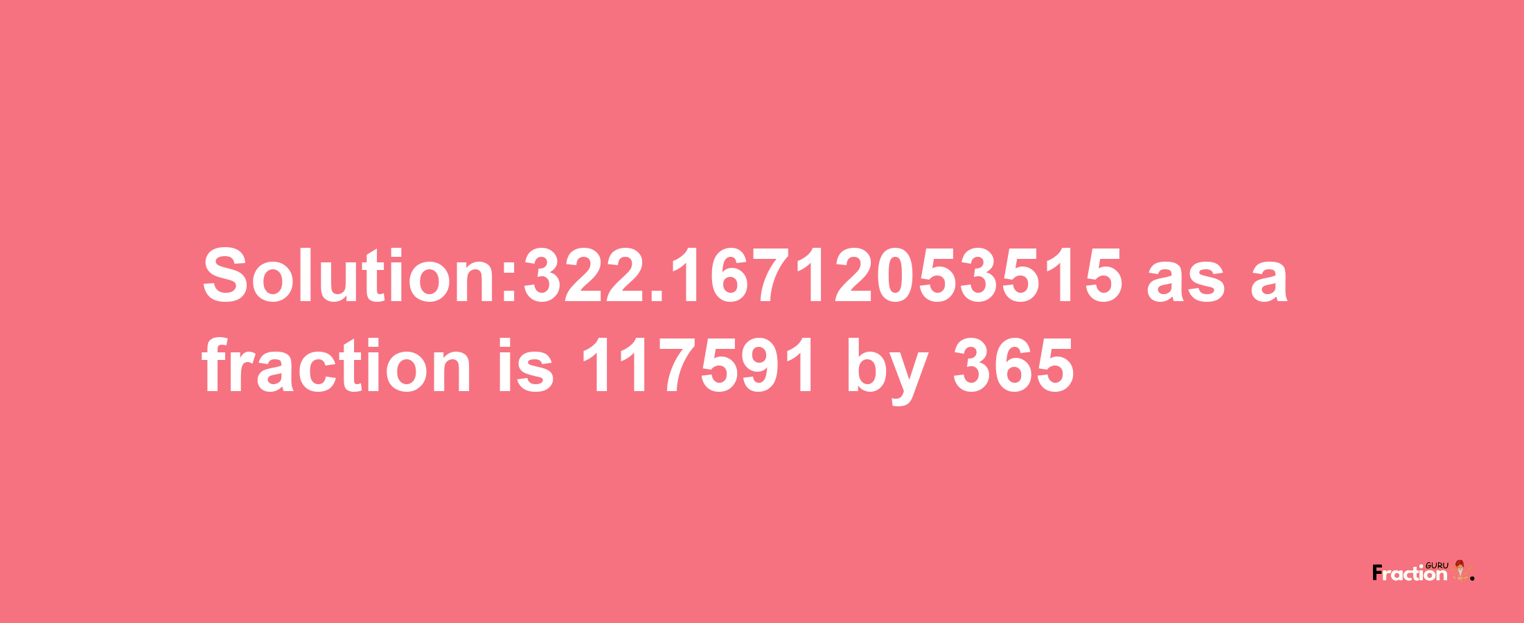 Solution:322.16712053515 as a fraction is 117591/365