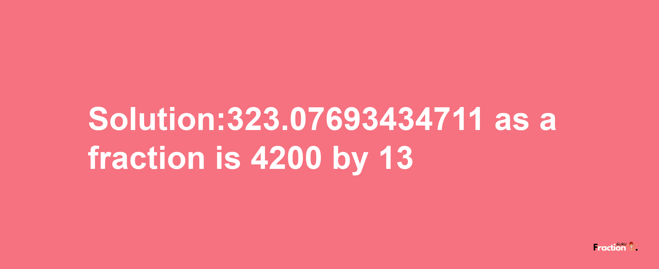 Solution:323.07693434711 as a fraction is 4200/13