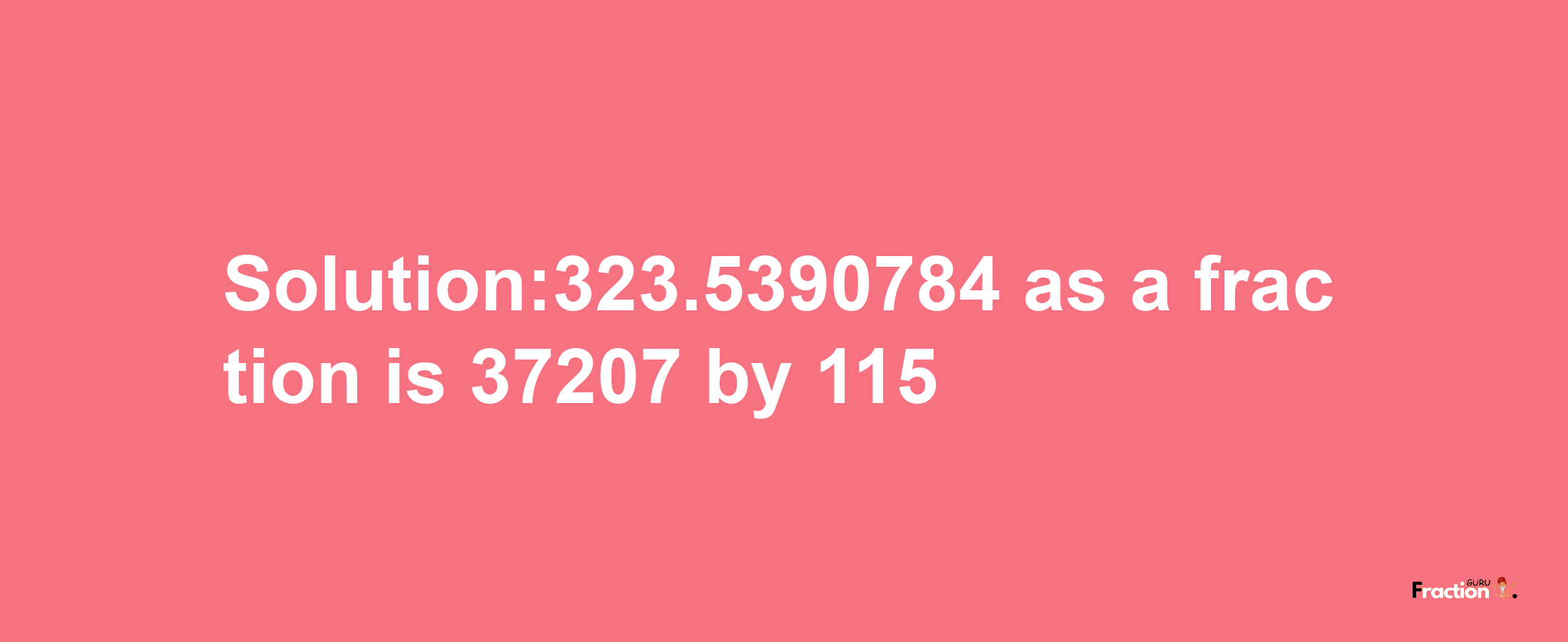 Solution:323.5390784 as a fraction is 37207/115