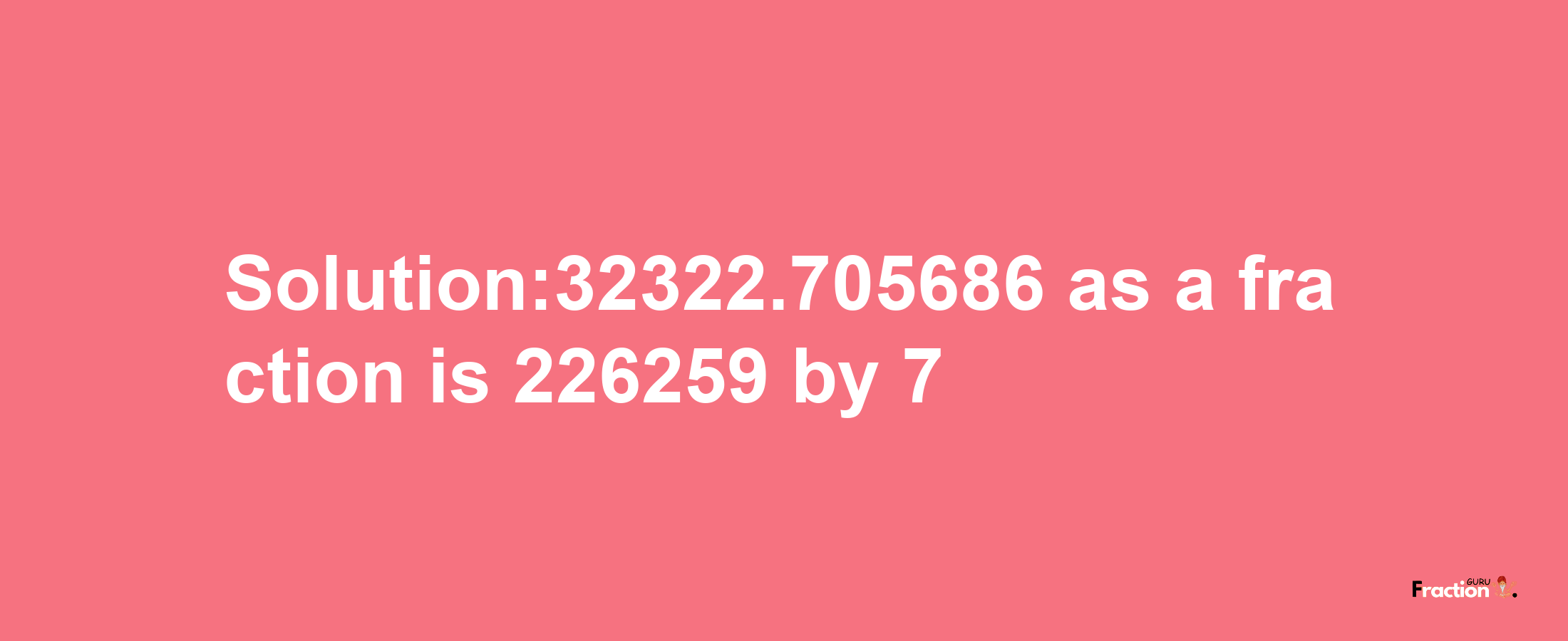 Solution:32322.705686 as a fraction is 226259/7