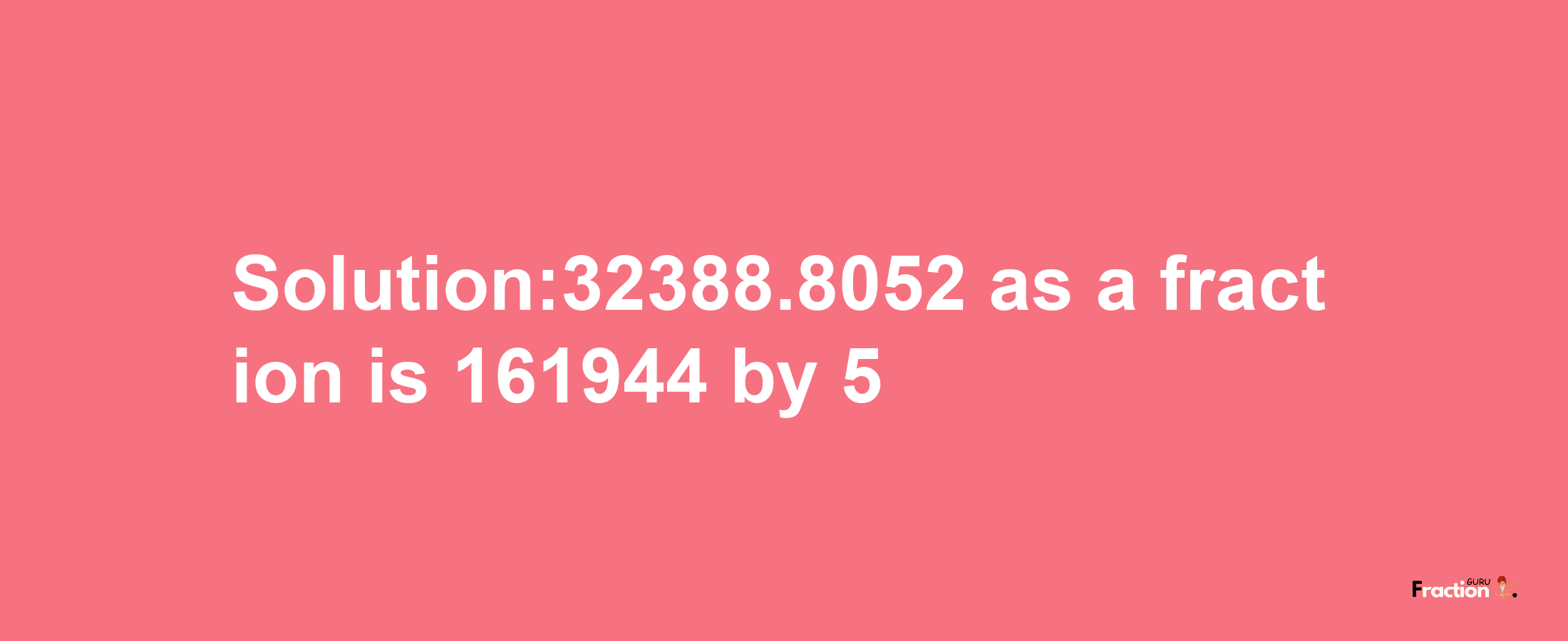 Solution:32388.8052 as a fraction is 161944/5