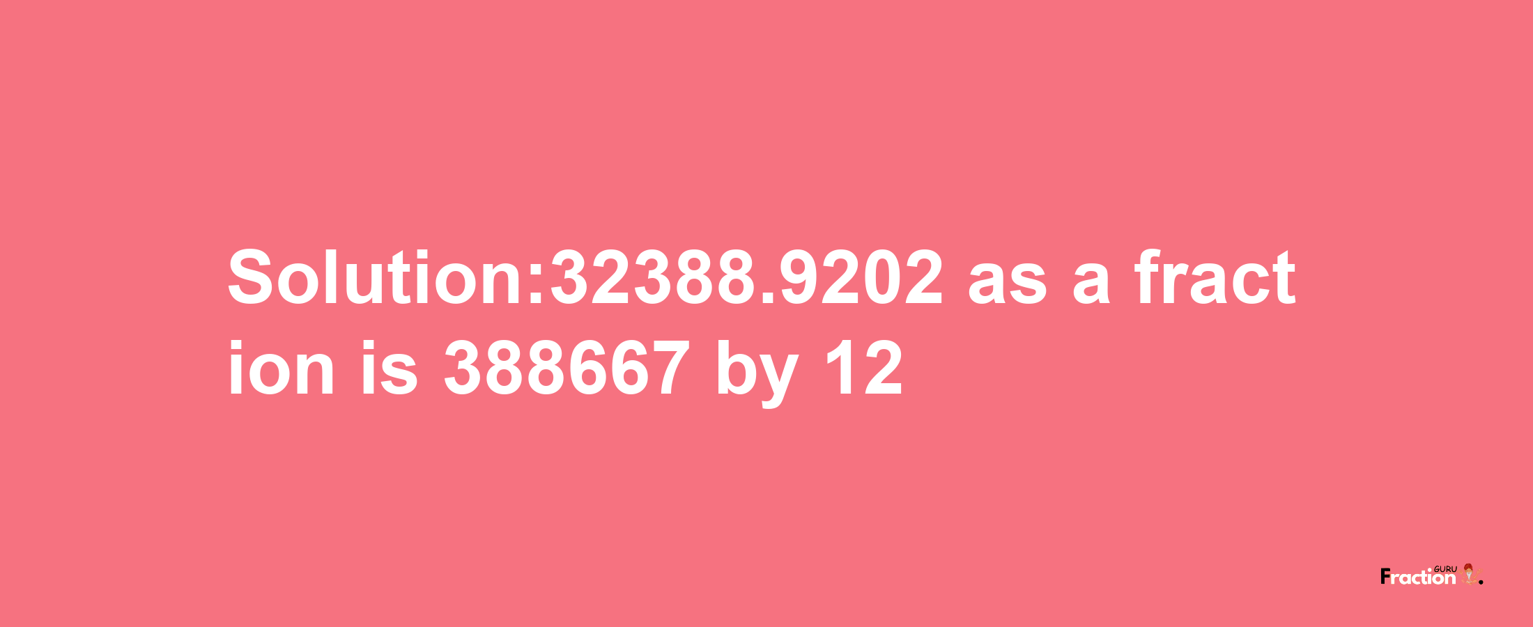 Solution:32388.9202 as a fraction is 388667/12