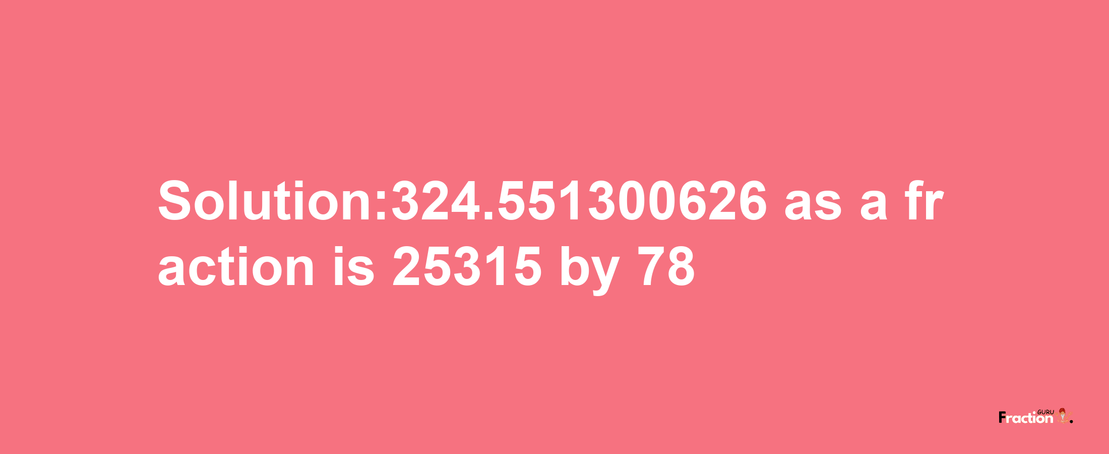 Solution:324.551300626 as a fraction is 25315/78