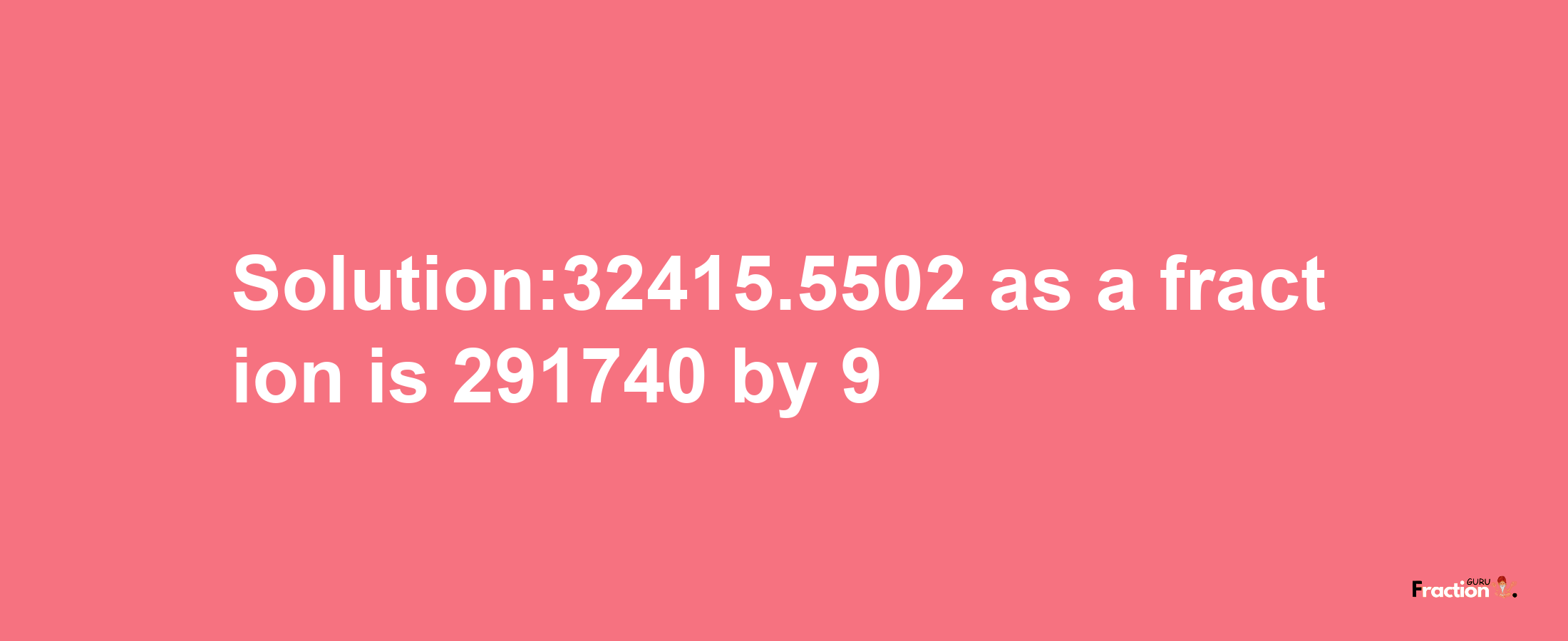 Solution:32415.5502 as a fraction is 291740/9