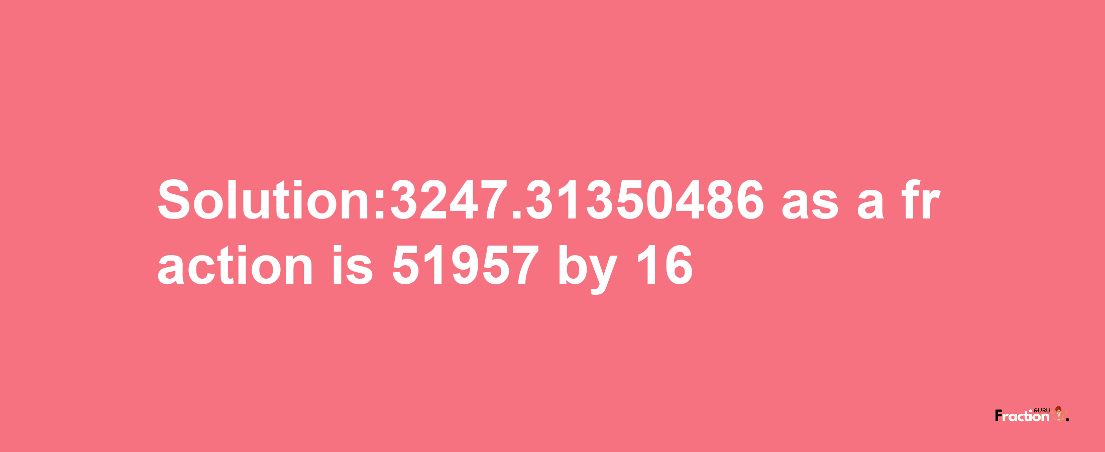 Solution:3247.31350486 as a fraction is 51957/16