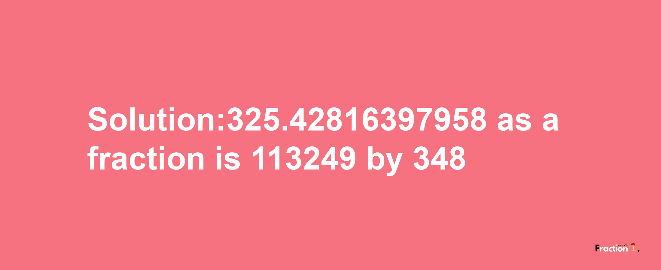 Solution:325.42816397958 as a fraction is 113249/348