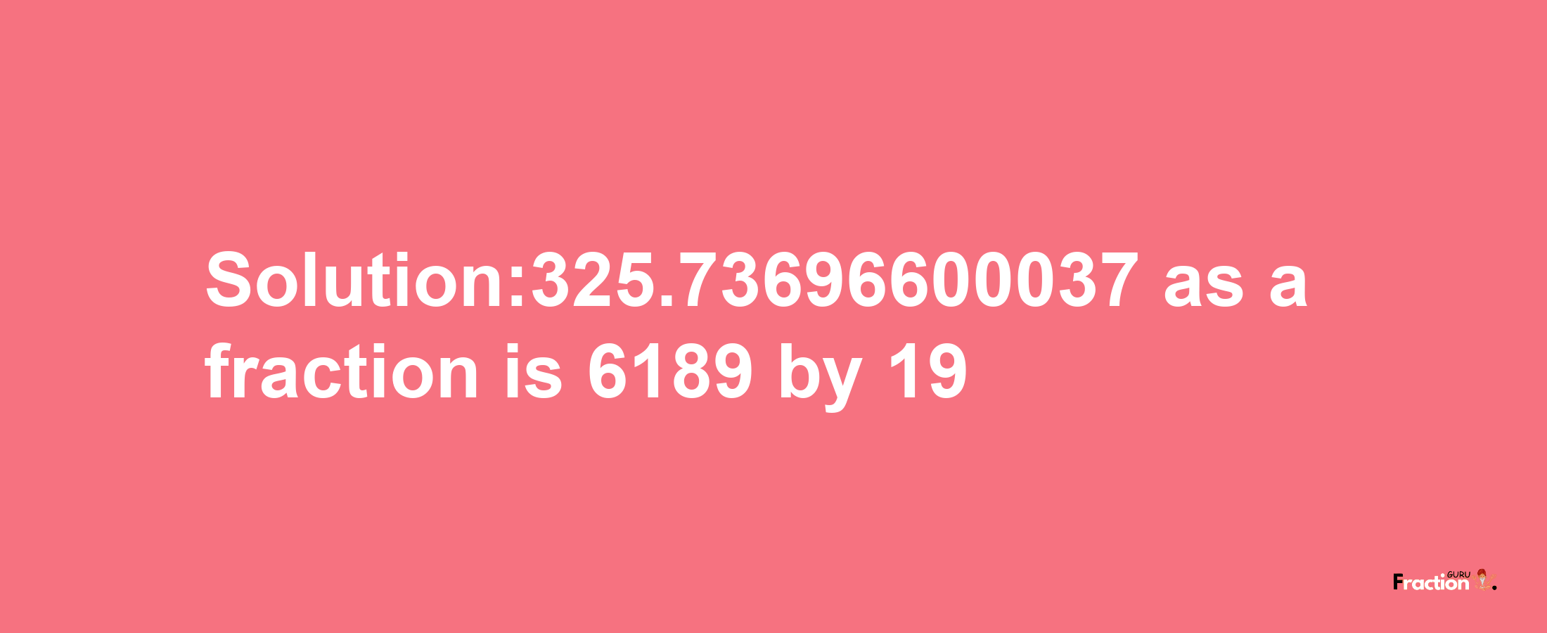 Solution:325.73696600037 as a fraction is 6189/19