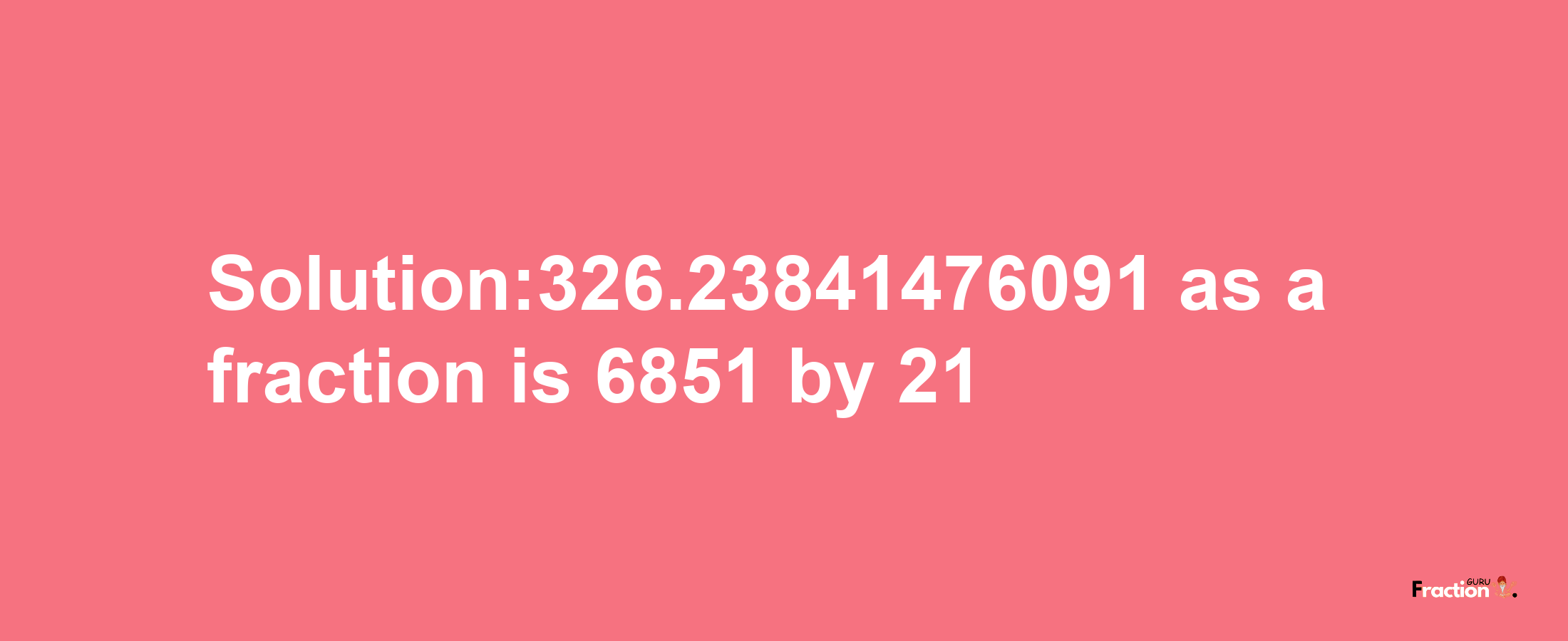 Solution:326.23841476091 as a fraction is 6851/21