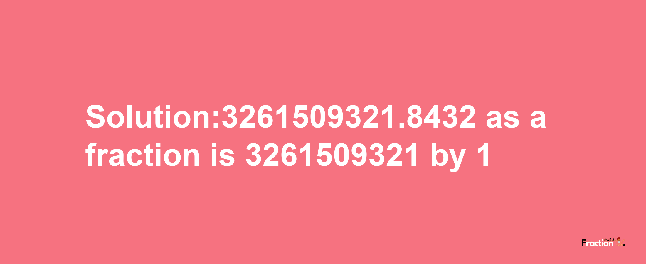 Solution:3261509321.8432 as a fraction is 3261509321/1