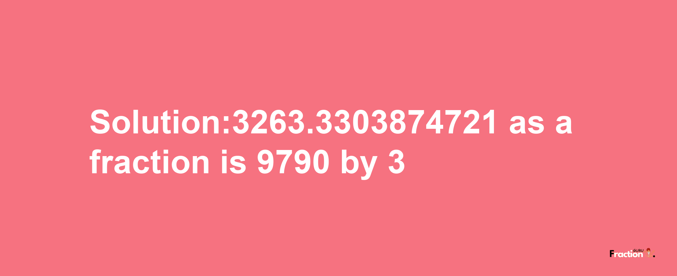 Solution:3263.3303874721 as a fraction is 9790/3