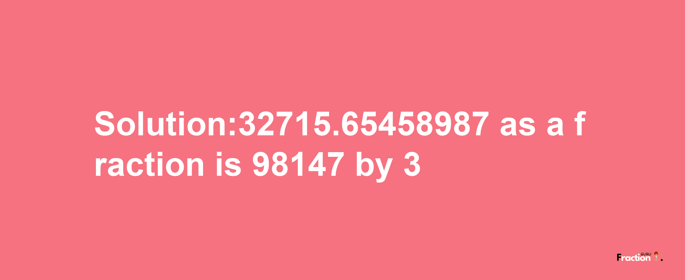 Solution:32715.65458987 as a fraction is 98147/3