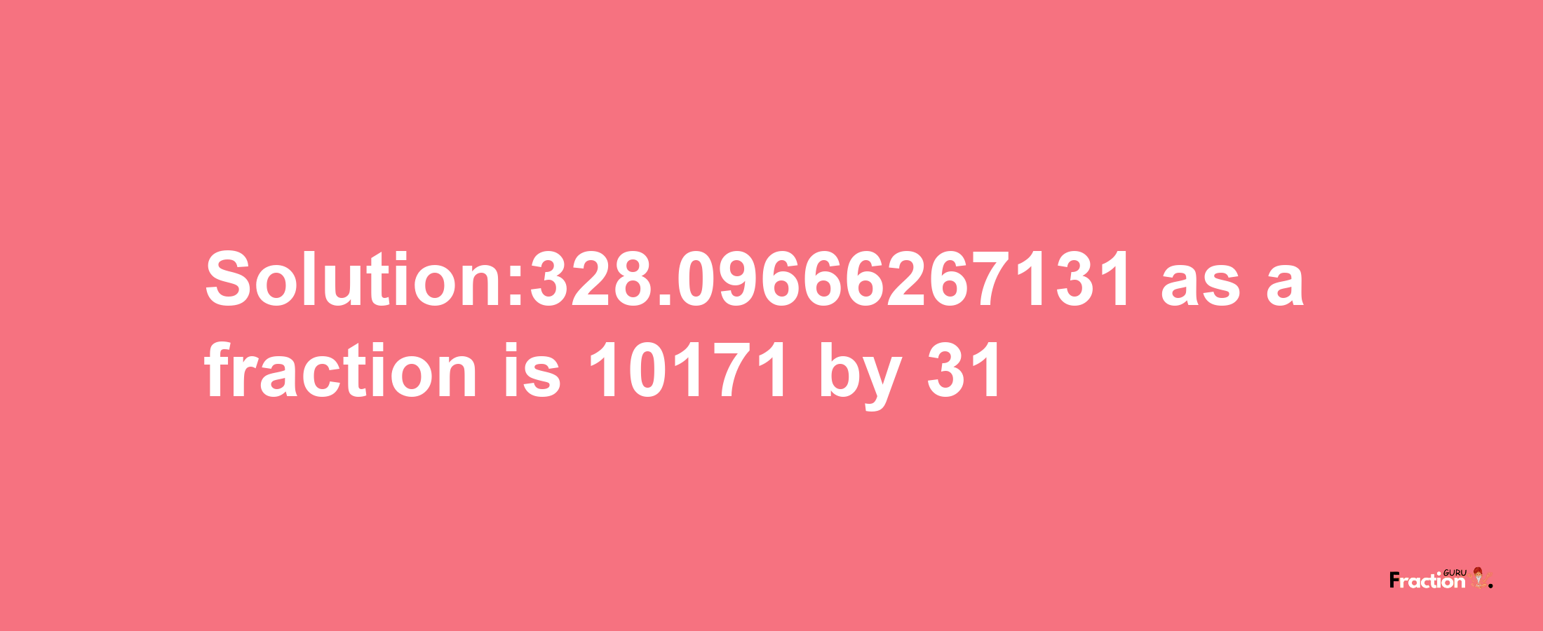 Solution:328.09666267131 as a fraction is 10171/31