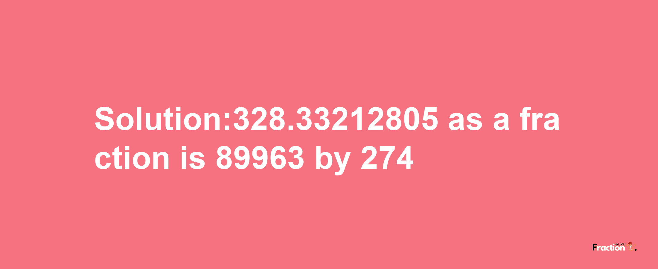 Solution:328.33212805 as a fraction is 89963/274