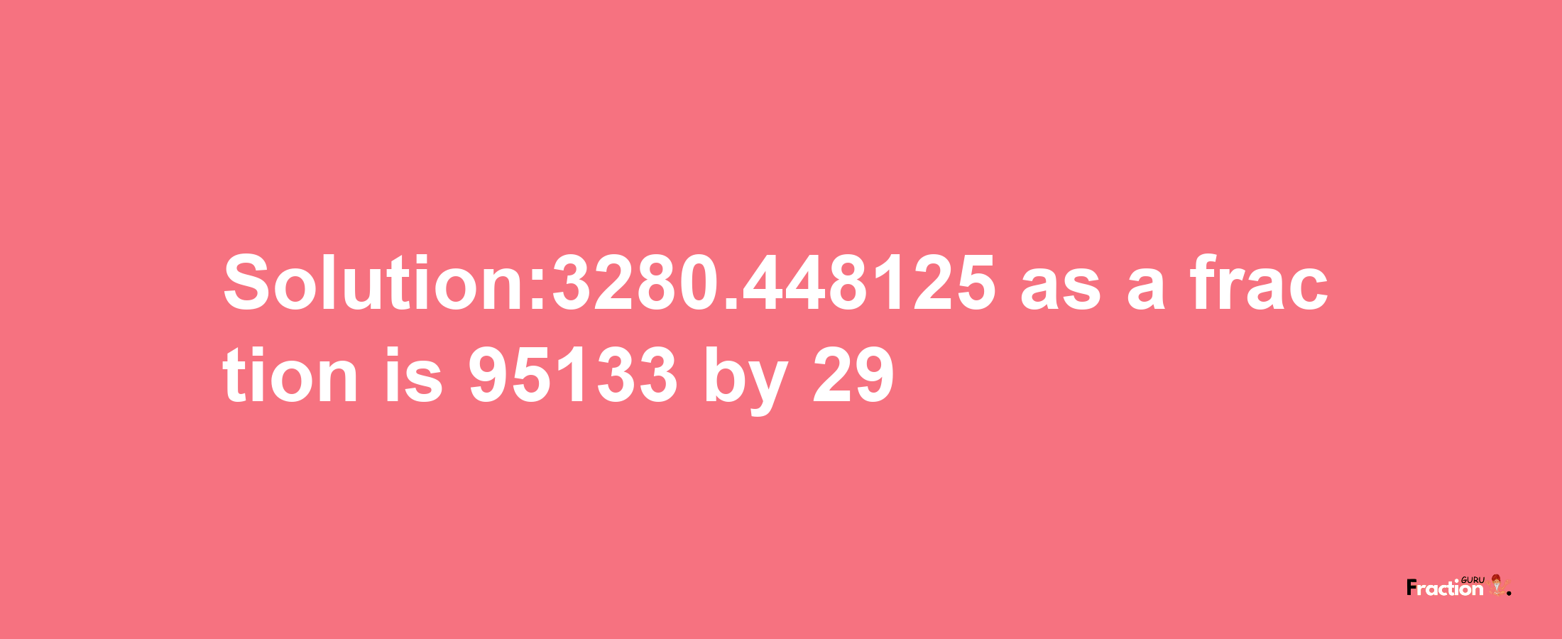 Solution:3280.448125 as a fraction is 95133/29