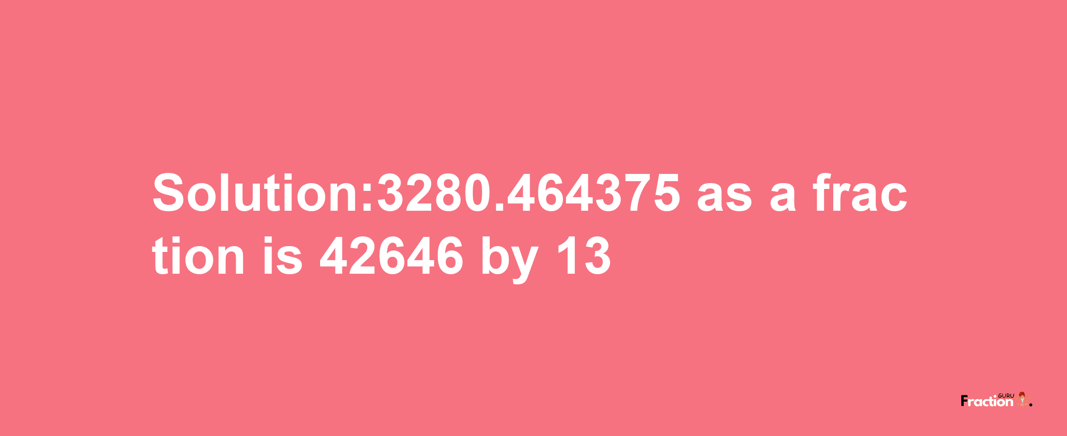 Solution:3280.464375 as a fraction is 42646/13