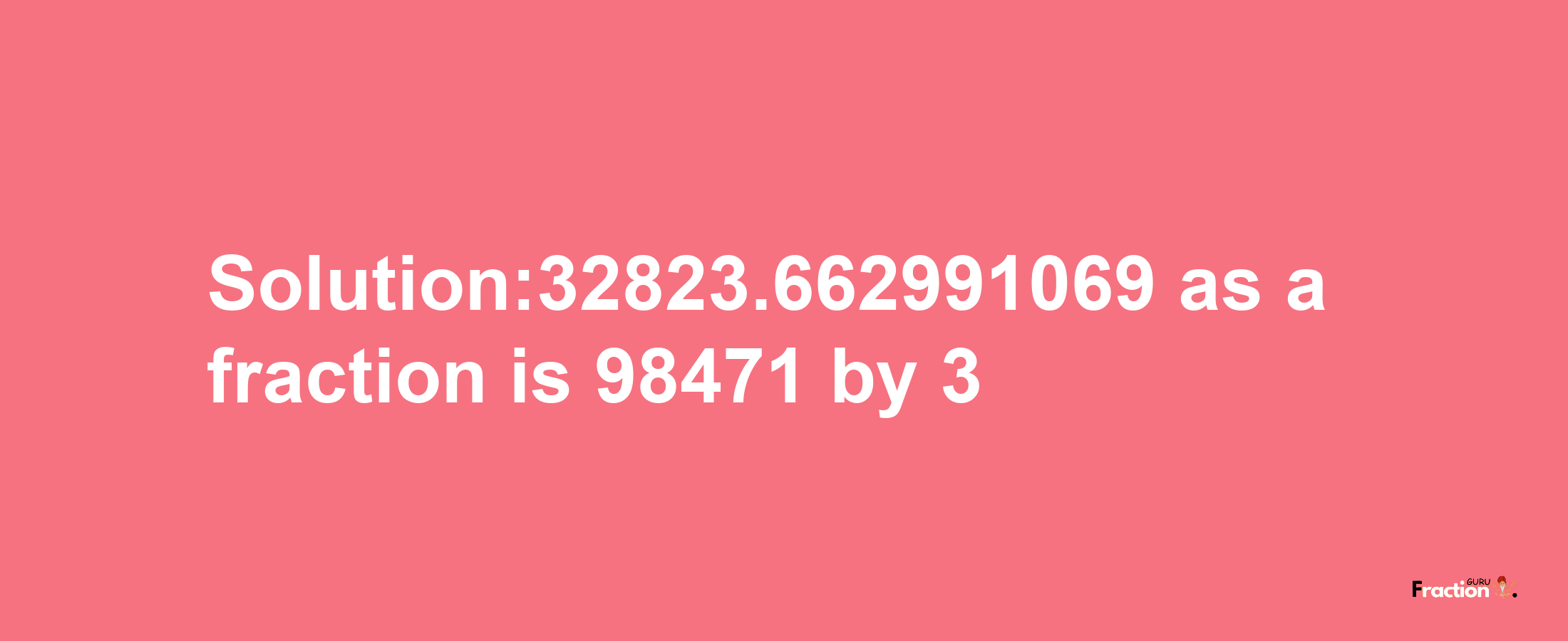 Solution:32823.662991069 as a fraction is 98471/3