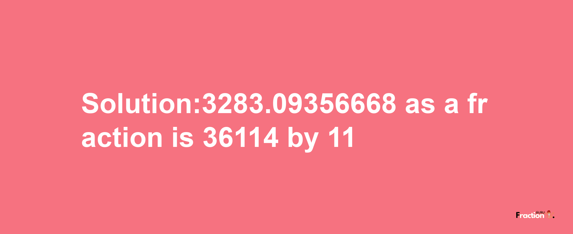 Solution:3283.09356668 as a fraction is 36114/11