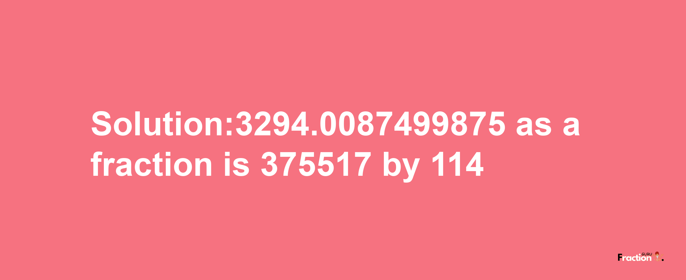 Solution:3294.0087499875 as a fraction is 375517/114